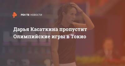 Дарья Касаткина - Дарья Касаткина пропустит Олимпийские игры в Токио - ren.tv - Япония - Токио