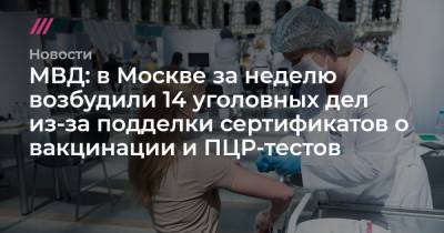 Денис Каминев - МВД: в Москве за неделю возбудили 14 уголовных дел из-за подделки сертификатов о вакцинации и ПЦР-тестов - tvrain.ru - Москва