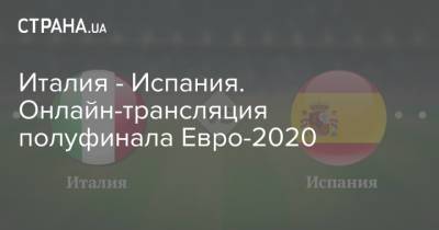 Италия - Испания. Онлайн-трансляция полуфинала Евро-2020 - strana.ua - Украина - Италия - Испания - Лондон