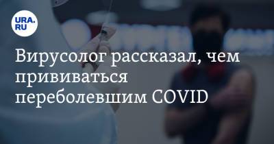 Александр Чепурнов - Вирусолог рассказал, чем прививаться переболевшим COVID - ura.news