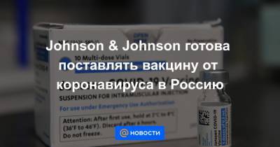 Johnson & Johnson готова поставлять вакцину от коронавируса в Россию - news.mail.ru - Россия