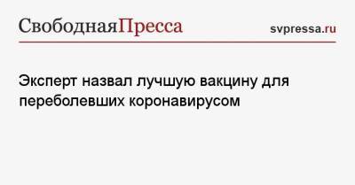 Александр Чепурнов - Эксперт назвал лучшую вакцину для переболевших коронавирусом - svpressa.ru