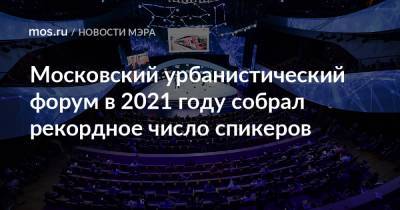 Сергей Собянин - ​Московский урбанистический форум в 2021 году собрал рекордное число спикеров - mos.ru - Москва