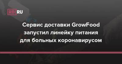 Сервис доставки GrowFood запустил линейку питания для больных коронавирусом - rb.ru