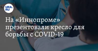 На «Иннопроме» презентовали кресло для борьбы с COVID-19 - ura.news - Уральск