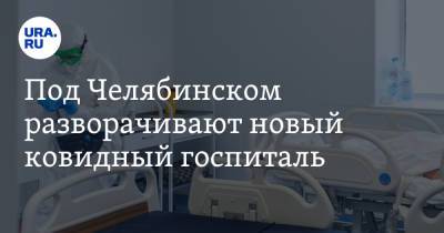 Под Челябинском разворачивают новый ковидный госпиталь - ura.news - Челябинск - Копейск - Пресс-Служба