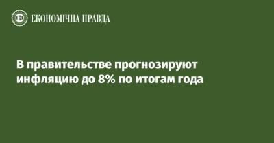 Алексей Любченко - В правительстве прогнозируют инфляцию до 8% по итогам года - epravda.com.ua - Украина