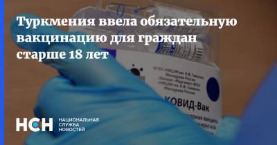Гурбангулы Бердымухамедов - Туркмения ввела обязательную вакцинацию для граждан старше 18 лет - nsn.fm - Китай - Туркмения