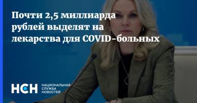 Татьяна Голикова - Почти 2,5 миллиарда рублей выделят на лекарства для COVID-больных - nsn.fm - Россия