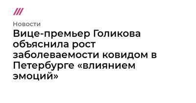 Вице-премьер Голикова объяснила рост заболеваемости ковидом в Петербурге «влиянием эмоций» - tvrain.ru - Санкт-Петербург
