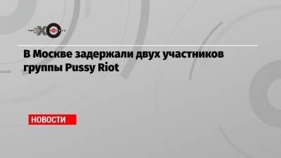Мария Алехина - Александр Софеев - В Москве задержали двух участников группы Pussy Riot - echo.msk.ru - Москва