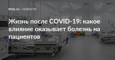Жизнь после COVID-19: какое влияние оказывает болезнь на пациентов - mos.ru - Москва