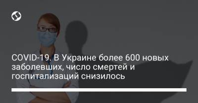 COVID-19. В Украине более 600 новых заболевших, число смертей и госпитализаций снизилось - liga.net - Украина