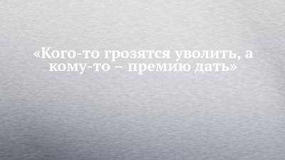 «Кого-то грозятся уволить, а кому-то – премию дать» - chelny-izvest.ru - Набережные Челны