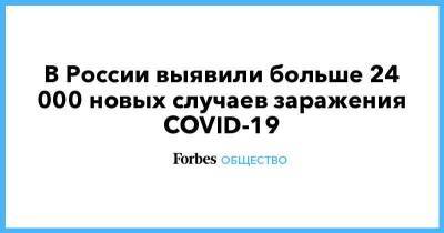 В России выявили больше 24 000 новых случаев заражения COVID-19 - smartmoney.one - Россия