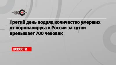 Третий день подряд количество умерших от коронавируса в России за сутки превышает 700 человек - echo.msk.ru - Россия