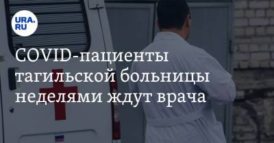 COVID-пациенты тагильской больницы неделями ждут врача - ura.news - Нижний Тагил