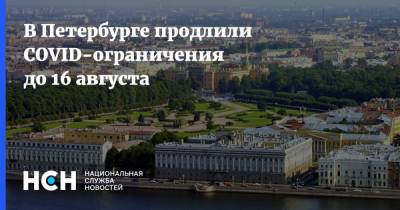 Александр Беглов - В Петербурге продлили COVID-ограничения до 16 августа - nsn.fm - Санкт-Петербург