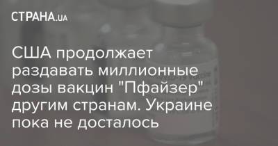 Джен Псаки - США продолжает раздавать миллионные дозы вакцин "Пфайзер" другим странам. Украине пока не досталось - strana.ua - Украина - Сша - штат Иллинойс - Парагвай - Боливия