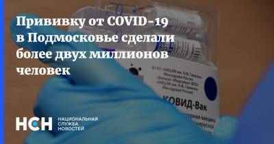 Прививку от COVID-19 в Подмосковье сделали более двух миллионов человек - nsn.fm - Московская обл.