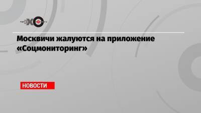 Москвичи жалуются на приложение «Соцмониторинг» - echo.msk.ru - Москва
