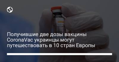 Получившие две дозы вакцины CoronaVac украинцы могут путешествовать в 10 стран Европы - liga.net - Турция - Украина - Эстония - Испания - Голландия - Австрия - Молдавия - Греция - Болгария - Венгрия