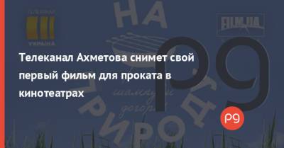 Владимир Зеленский - Телеканал Ахметова снимет свой первый фильм для проката в кинотеатрах - thepage.ua - Украина