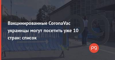 Вакцинированные CoronaVac украинцы могут посетить уже 10 стран: список - thepage.ua - Украина