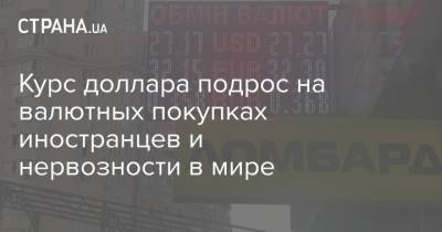 Курс доллара подрос на валютных покупках иностранцев и нервозности в мире - strana.ua - Украина