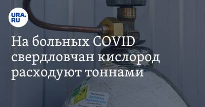 На больных COVID свердловчан кислород расходуют тоннами - ura.news - Екатеринбург