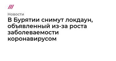 Алексей Цыденов - В Бурятии снимут локдаун, объявленный из-за роста заболеваемости коронавирусом - tvrain.ru - республика Бурятия