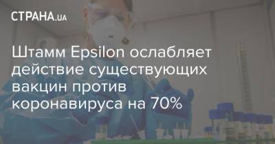 Штамм Epsilon ослабляет действие существующих вакцин против коронавируса на 70% - strana.ua - Украина - New York - Сан-Франциско - Вашингтон