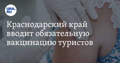 Краснодарский край вводит обязательную вакцинацию туристов - ura.news - Краснодарский край