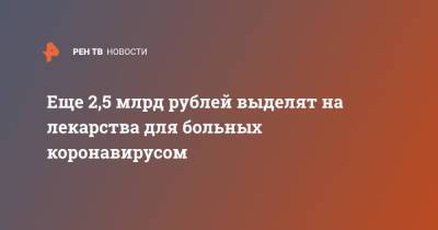 Михаил Мишустин - Еще 2,5 млрд рублей выделят на лекарства для больных коронавирусом - ren.tv