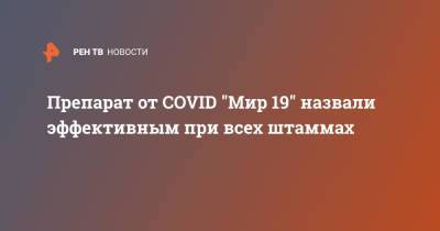 Препарат от COVID "Мир 19" назвали эффективным при всех штаммах - ren.tv - Россия