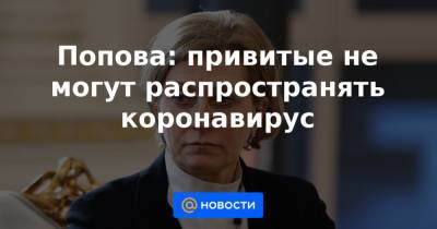 Попова: привитые не могут распространять коронавирус - news.mail.ru