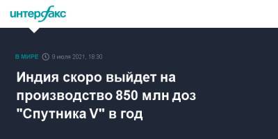 Леонид Слуцкий - Индия скоро выйдет на производство 850 млн доз "Спутника V" в год - interfax.ru - Москва - Индия