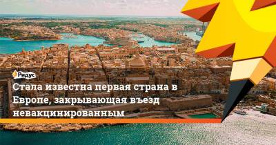 Крис Ферн - Стала известна первая страна в Европе, закрывающая въезд невакцинированным - ridus.ru - Евросоюз - Мальта