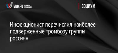 Андрей Поздняков - Инфекционист перечислил наиболее подверженные тромбозу группы россиян - ivbg.ru - Россия - Украина