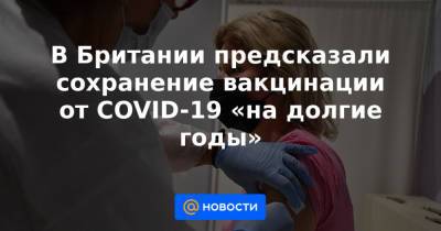 В Британии предсказали сохранение вакцинации от COVID-19 «на долгие годы» - news.mail.ru - Англия