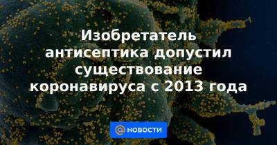 Изобретатель антисептика допустил существование коронавируса с 2013 года - news.mail.ru - Ухань