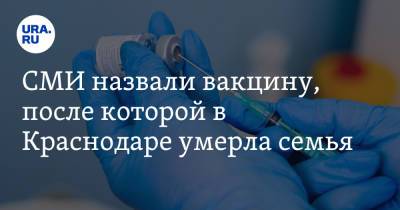 СМИ назвали вакцину, после которой в Краснодаре умерла семья - ura.news - Краснодарский край - Краснодар