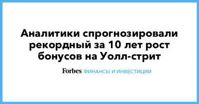 Аналитики спрогнозировали рекордный за 10 лет рост бонусов на Уолл-стрит - forbes.ru