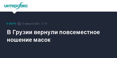 В Грузии вернули повсеместное ношение масок - interfax.ru - Москва - Грузия