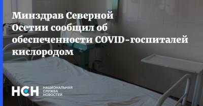 Минздрав Северной Осетии сообщил об обеспеченности COVID-госпиталей кислородом - nsn.fm - республика Алания