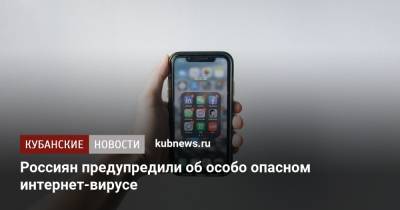 Россиян предупредили об особо опасном интернет-вирусе - kubnews.ru