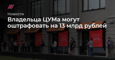 Владельца ЦУМа могут оштрафовать на 13 млрд рублей - tvrain.ru