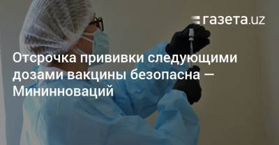 Отсрочка прививки следующими дозами вакцины безопасна — Мининноваций - gazeta.uz - Узбекистан - Пресс-Служба
