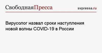 Евгений Тимаков - Вирусолог назвал сроки наступления новой волны COVID-19 в России - svpressa.ru - Россия