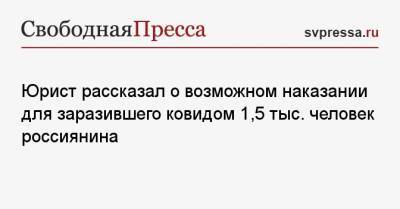 Юрист рассказал о возможном наказании для заразившего ковидом 1,5 тыс. человек россиянина - svpressa.ru